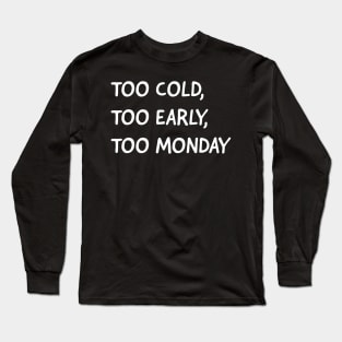 Too cold, too early, too Monday Long Sleeve T-Shirt